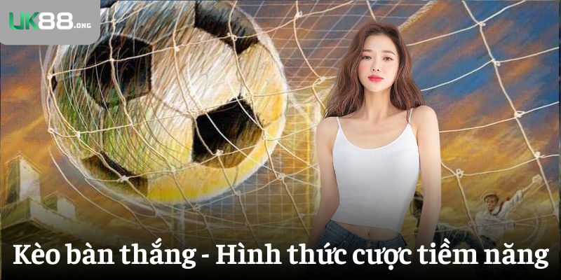 Kèo bàn thắng - 5 gợi ý siêu hay cho tân thủ UK88 2 Khái quát kèo bàn thắng - Hình thức cược tiềm năng