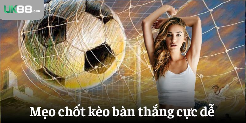 Kèo bàn thắng - 5 gợi ý siêu hay cho tân thủ UK88 5 Mẹo chốt kèo bàn thắng dễ như trở bàn tay