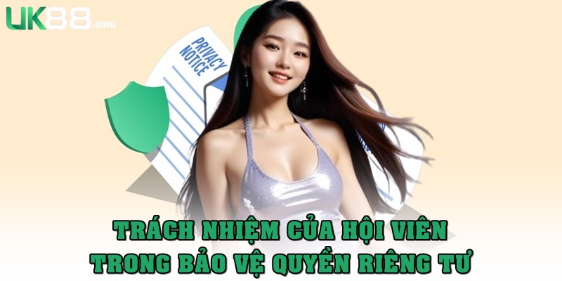 Quyền Riêng Tư UK88: Cam Kết Bảo Vệ Thông Tin Hội Viên 5 Trách nhiệm của hội viên UK88 trong quyền riêng tư